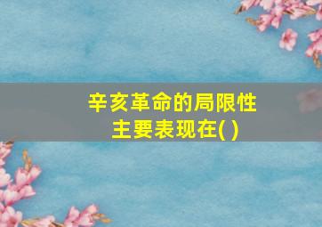 辛亥革命的局限性主要表现在( )